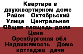 Квартира в двухквартирном доме › Район ­ Октябрьский › Улица ­ Центральная › Общая площадь дома ­ 63 › Цена ­ 350 - Оренбургская обл. Недвижимость » Дома, коттеджи, дачи продажа   